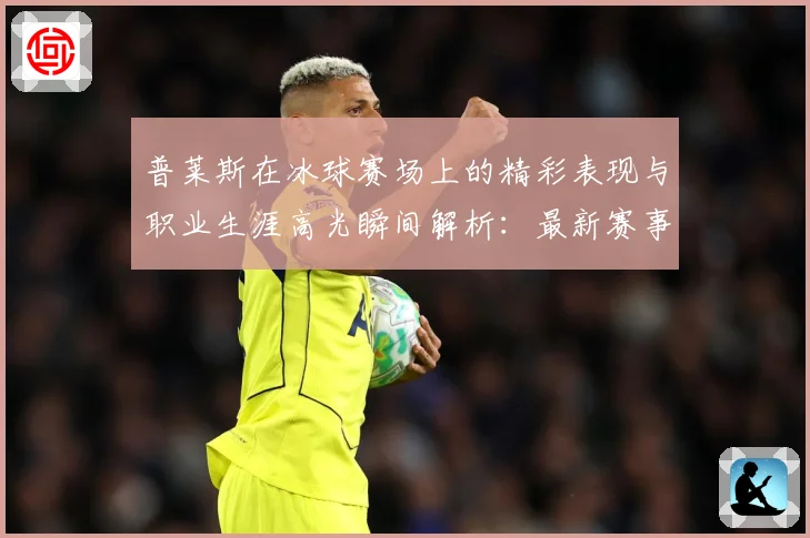 普莱斯在冰球赛场上的精彩表现与职业生涯高光瞬间解析：最新赛事动态与深度分析