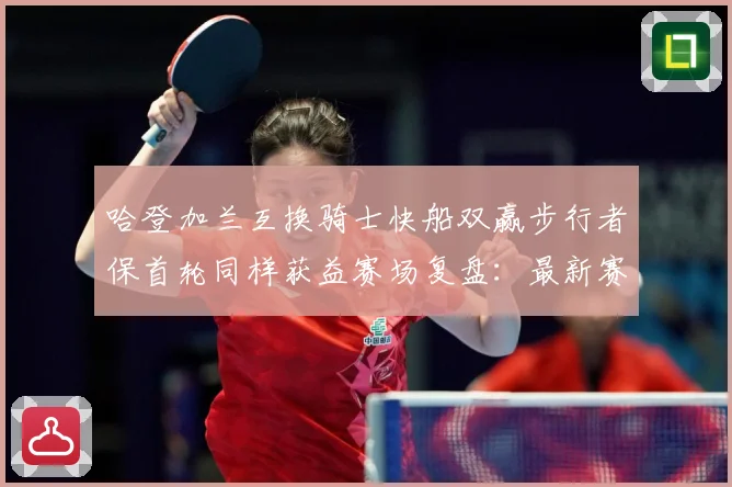 哈登加兰互换骑士快船双赢步行者保首轮同样获益赛场复盘：最新赛事动态与深度分析