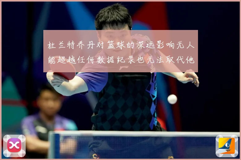 杜兰特乔丹对篮球的深远影响无人能超越任何数据纪录也无法取代他赛场复盘：最新赛事动态与深度分析