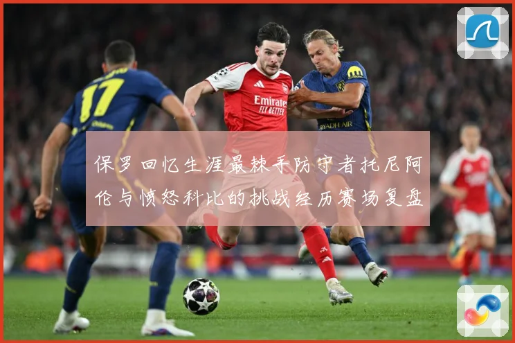 保罗回忆生涯最棘手防守者托尼阿伦与愤怒科比的挑战经历赛场复盘：最新赛事动态与深度分析