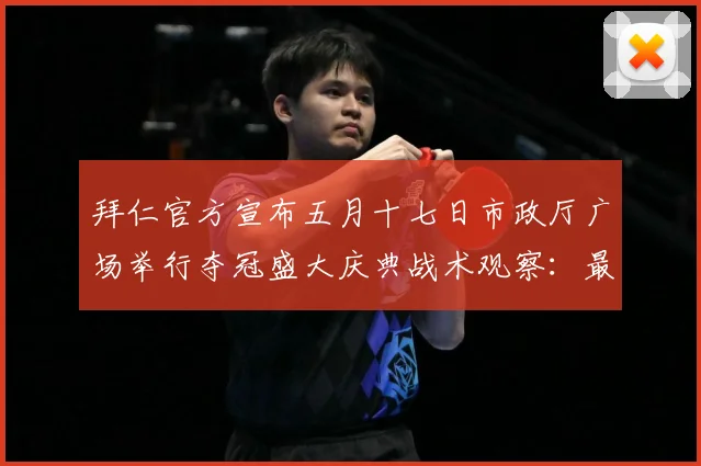 拜仁官方宣布五月十七日市政厅广场举行夺冠盛大庆典战术观察：最新赛事动态与深度分析
