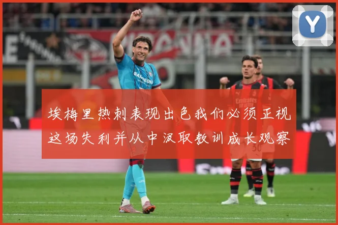 埃梅里热刺表现出色我们必须正视这场失利并从中汲取教训成长观察：最新赛事动态与深度分析