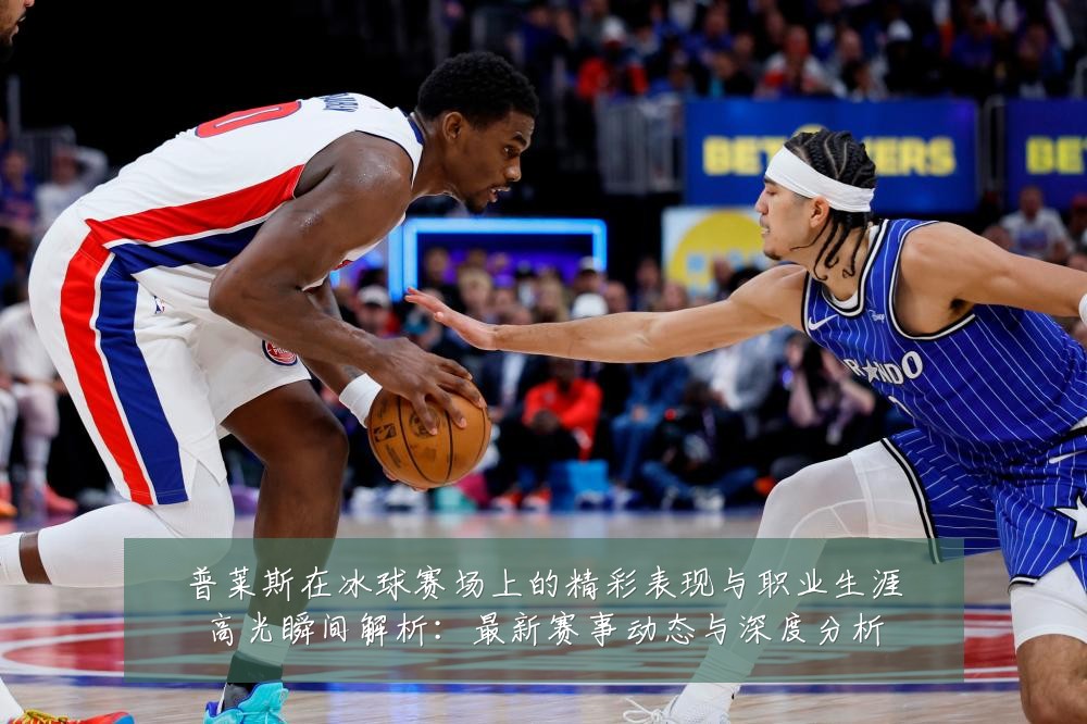 普莱斯在冰球赛场上的精彩表现与职业生涯高光瞬间解析:最新赛事动态与深度分析