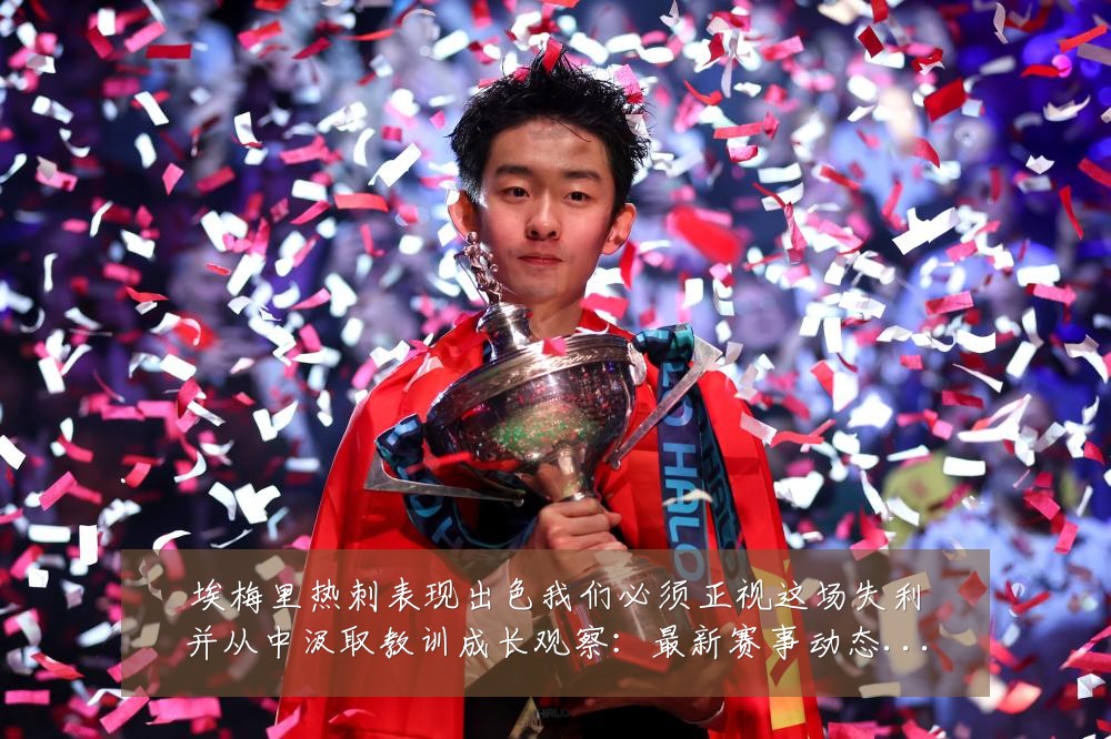 埃梅里热刺表现出色我们必须正视这场失利并从中汲取教训成长观察：最新赛事动态与深度分析