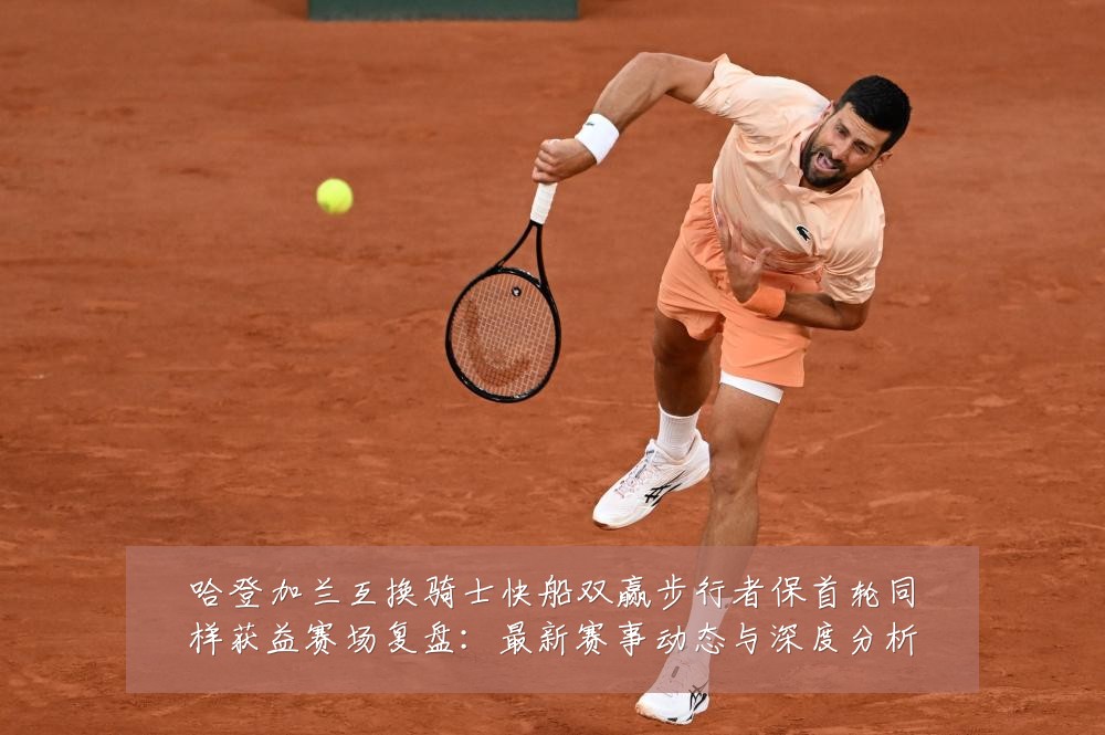 哈登加兰互换骑士快船双赢步行者保首轮同样获益赛场复盘：最新赛事动态与深度分析