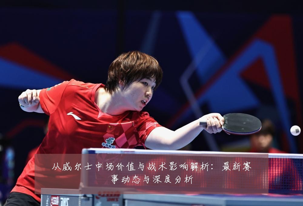 从威尔士中场价值与战术影响解析：最新赛事动态与深度分析