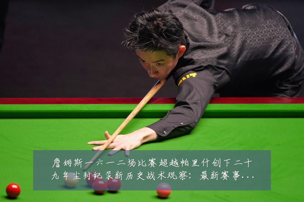 詹姆斯一六一二场比赛超越帕里什创下二十九年尘封纪录新历史战术观察：最新赛事动态与深度分析