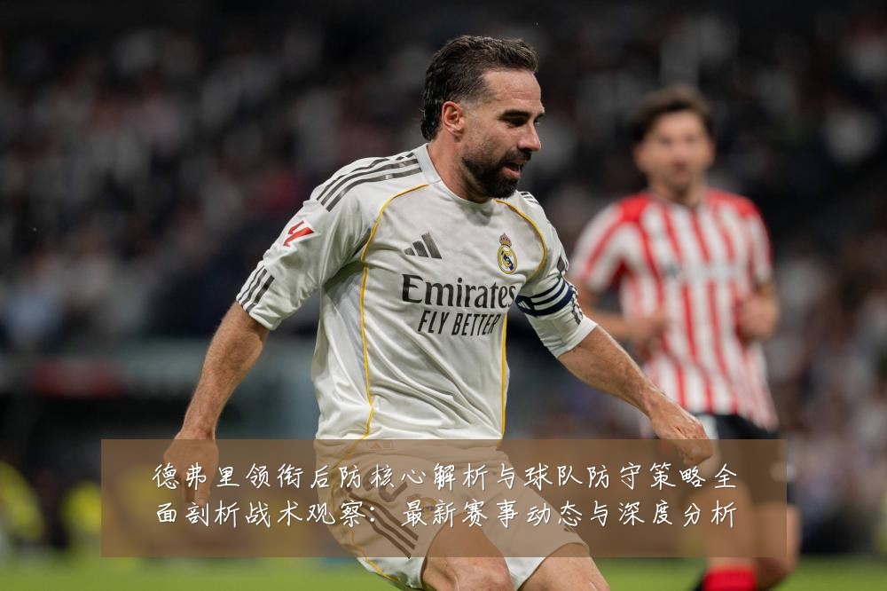 德弗里领衔后防核心解析与球队防守策略全面剖析战术观察:最新赛事动态与深度分析